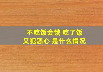 不吃饭会饿 吃了饭又犯恶心 是什么情况